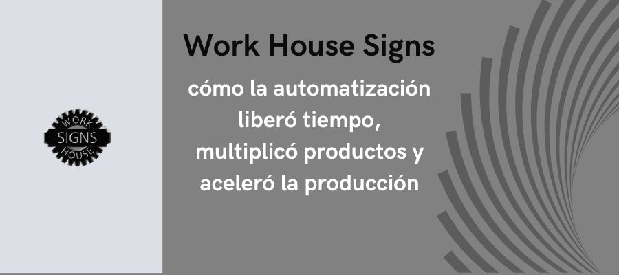 Automatización de Impresión: Caso de Éxito Work House Signs